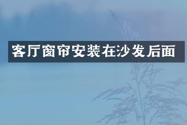 客厅窗帘安装在沙发后面