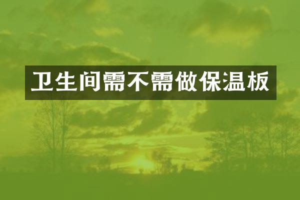 卫生间需不需做保温板