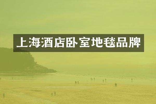 上海酒店卧室地毯品牌