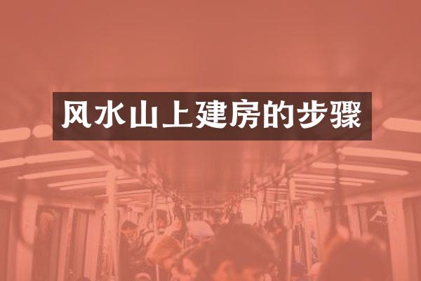 风水山上建房的步骤