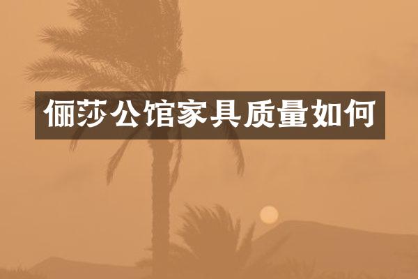 俪莎公馆家具质量如何