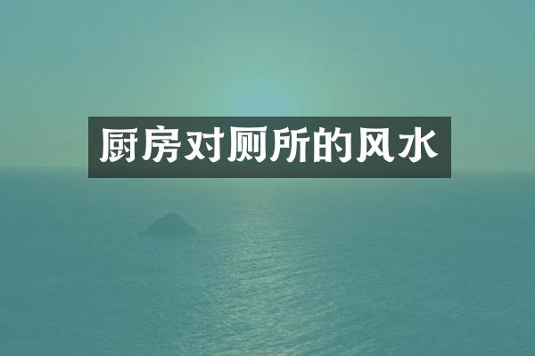 厨房对厕所的风水