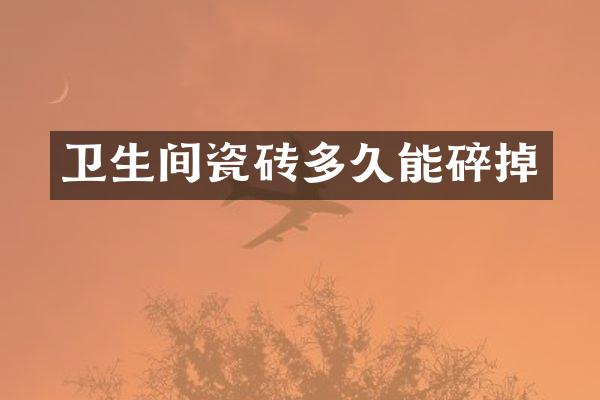 卫生间瓷砖多久能碎掉