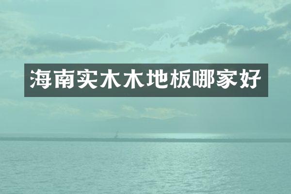 海南实木木地板哪家好