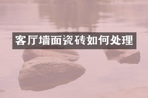 客厅墙面瓷砖如何处理