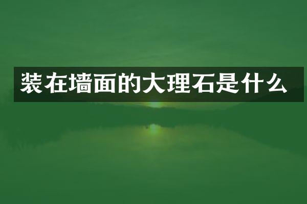 装在墙面的大理石是什么