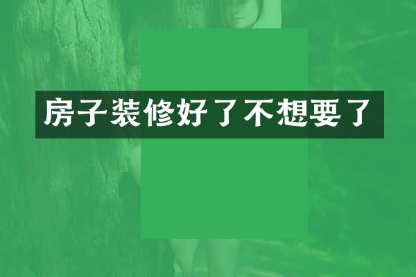 房子装修好了不想要了