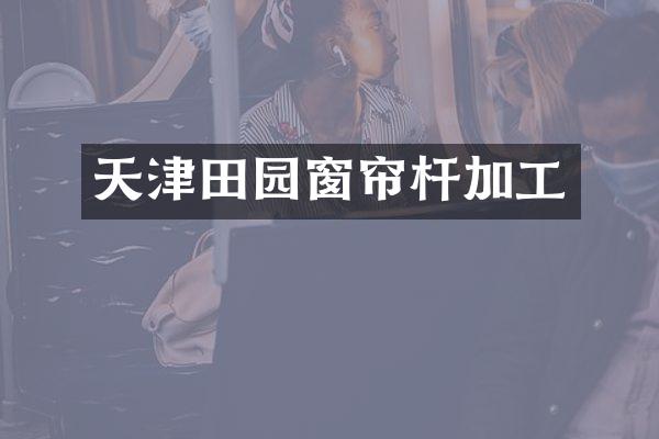 天津田园窗帘杆加工