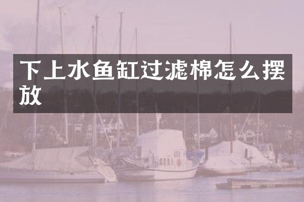 下上水鱼缸过滤棉怎么摆放