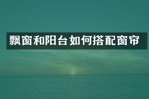 飘窗和阳台如何搭配窗帘