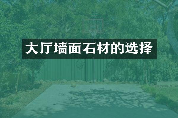 大厅墙面石材的选择