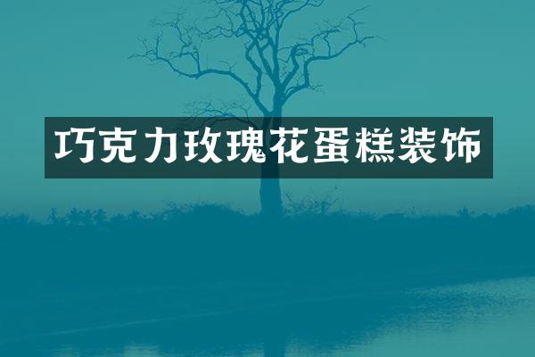 巧克力玫瑰花蛋糕装饰