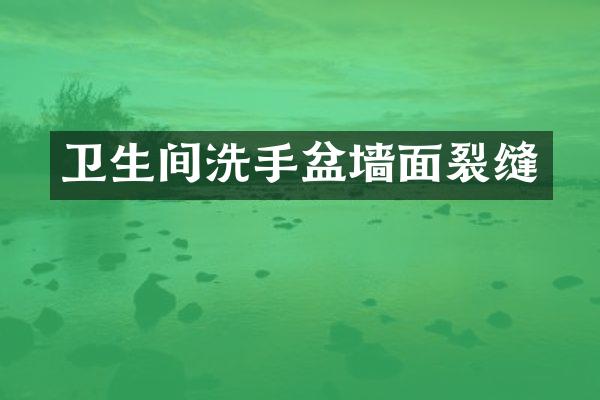 卫生间洗手盆墙面裂缝