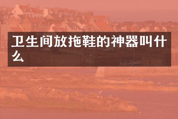 卫生间放拖鞋的神器叫什么