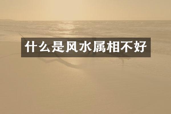 什么是风水属相不好