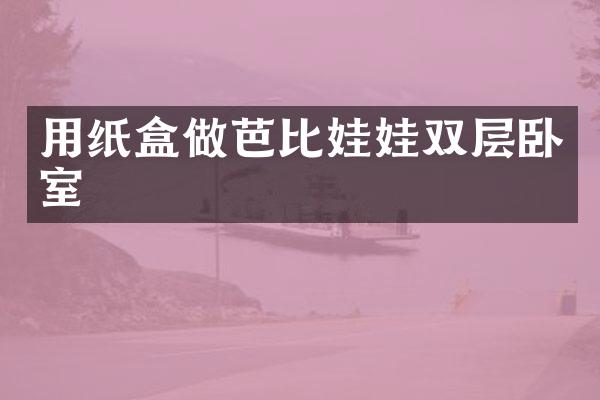 用纸盒做芭比娃娃双层卧室