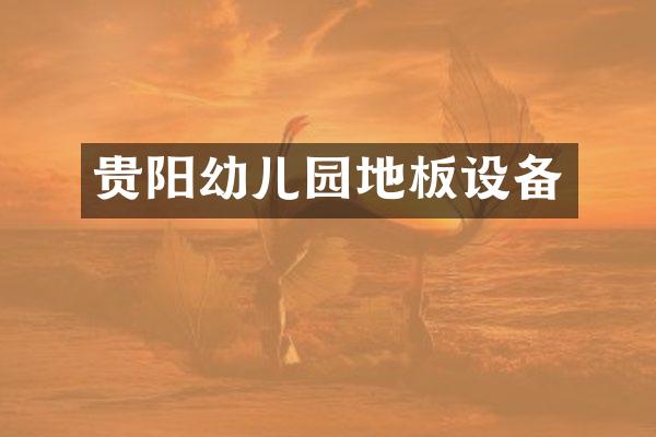 贵阳幼儿园地板设备