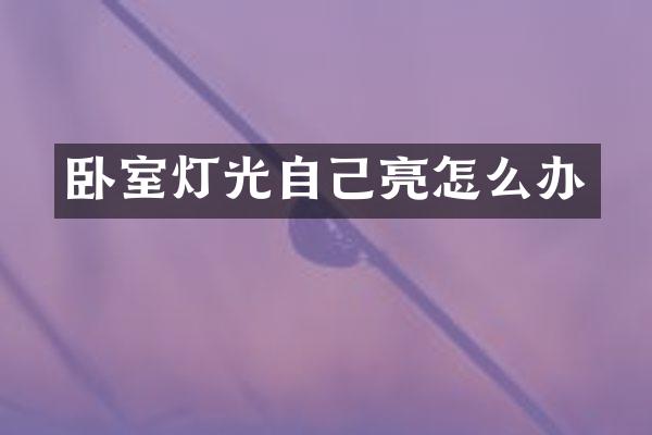 卧室灯光自己亮怎么办