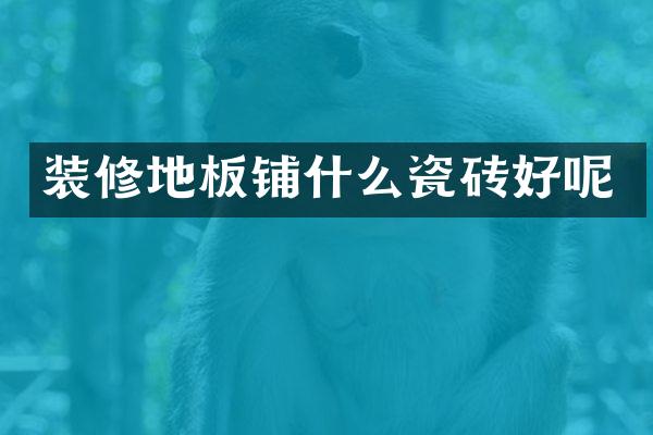 装修地板铺什么瓷砖好呢