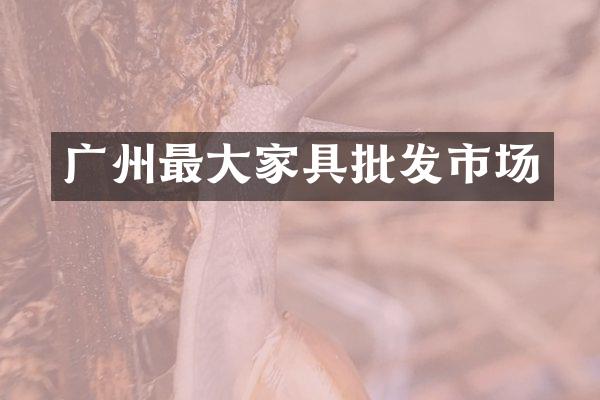 广州最大家具批发市场