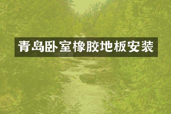 青岛卧室橡胶地板安装