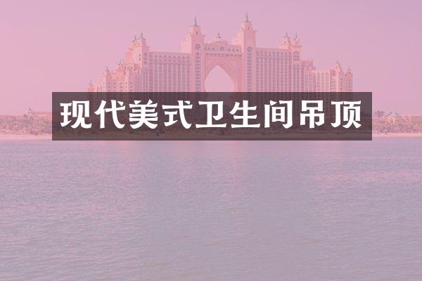 现代美式卫生间吊顶