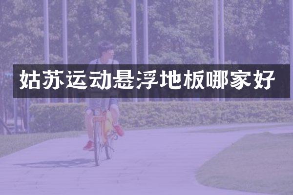 姑苏运动悬浮地板哪家好