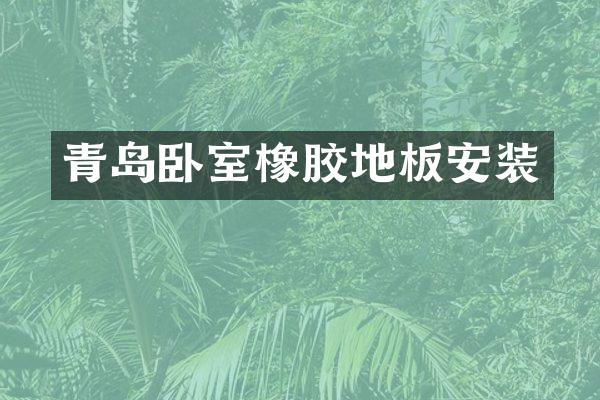 青岛卧室橡胶地板安装