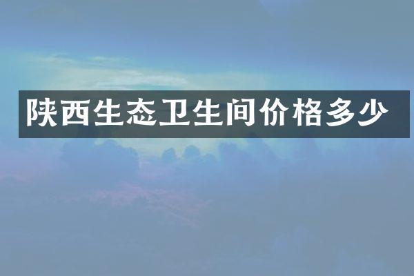 陕西生态卫生间价格多少