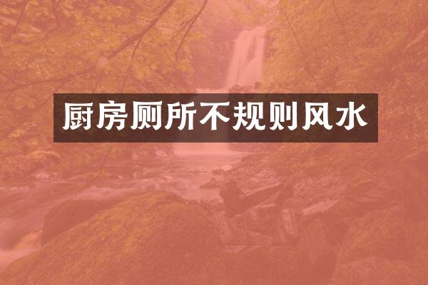 厨房厕所不规则风水
