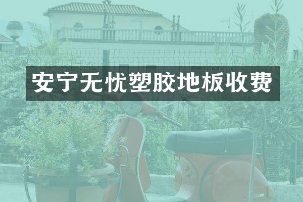 安宁无忧塑胶地板收费