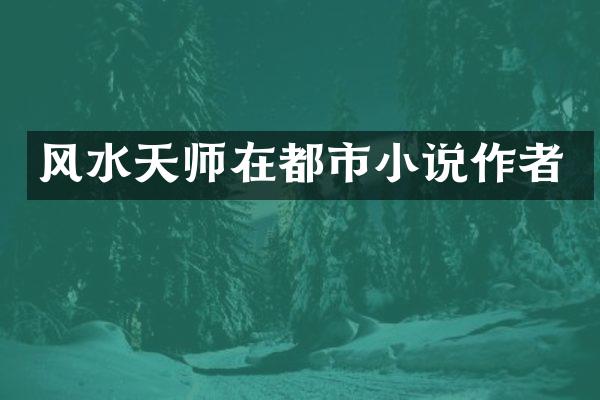 风水天师在都市小说作者