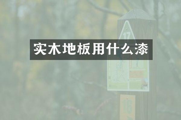 实木地板用什么漆