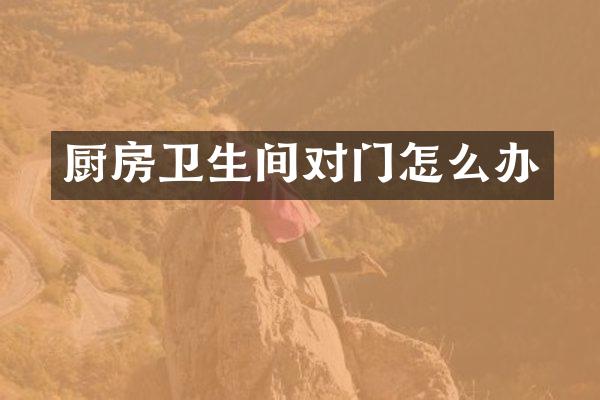 厨房卫生间对门怎么办