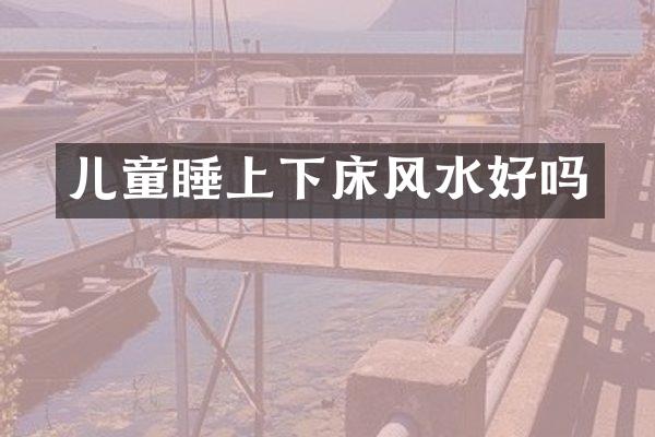 儿童睡上下床风水好吗