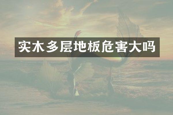 实木多层地板危害大吗