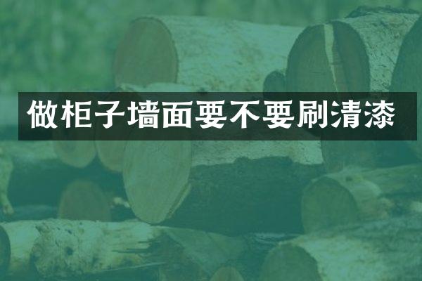 做柜子墙面要不要刷清漆