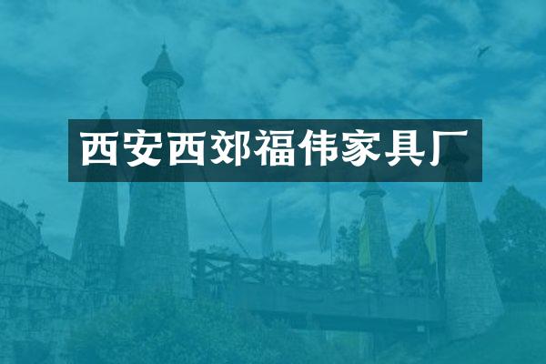 西安西郊福伟家具厂