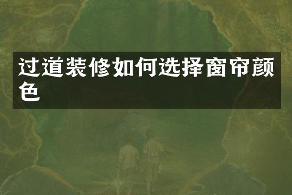 过道装修如何选择窗帘颜色