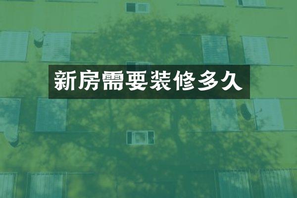 新房需要装修多久
