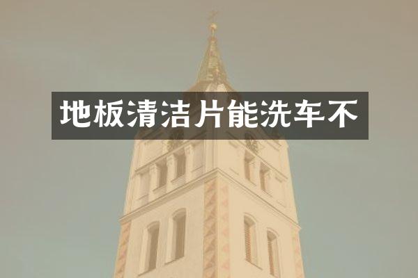 地板清洁片能洗车不