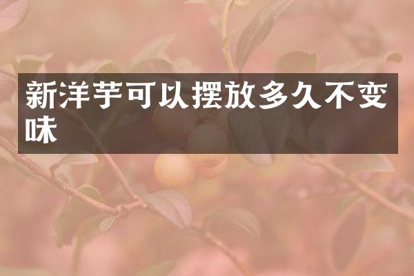 新洋芋可以摆放多久不变味