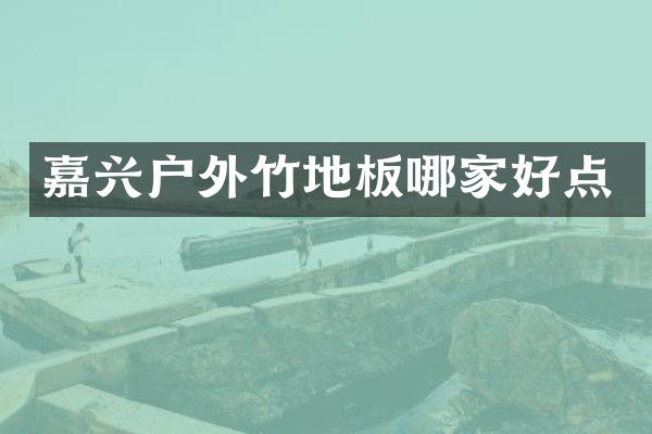 嘉兴户外竹地板哪家好点