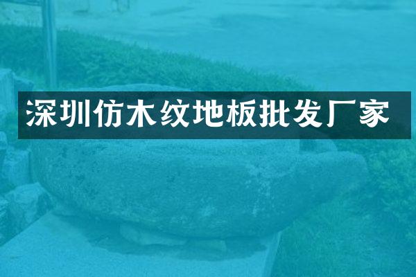 深圳仿木纹地板批发厂家
