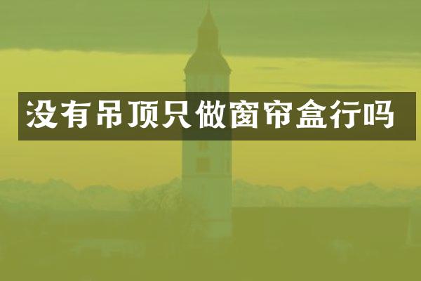 没有吊顶只做窗帘盒行吗