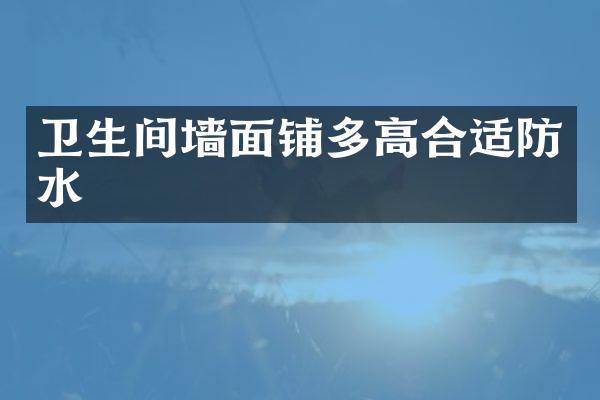 卫生间墙面铺多高合适防水