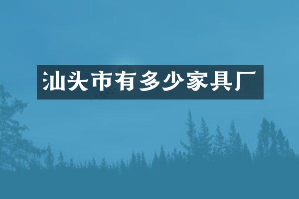 汕头市有多少家具厂