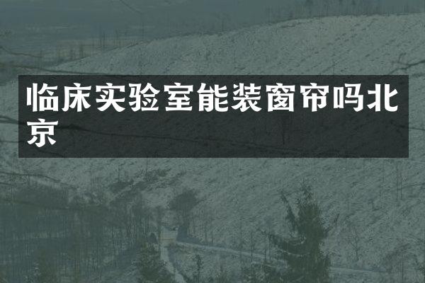 临床实验室能装窗帘吗北京