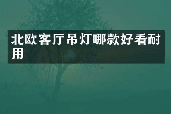 北欧客厅吊灯哪款好看耐用