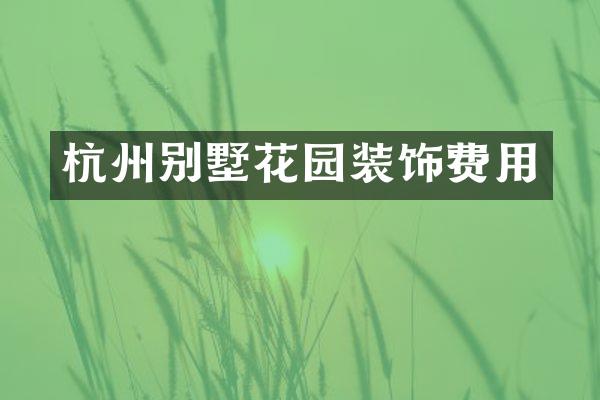 杭州别墅花园装饰费用
